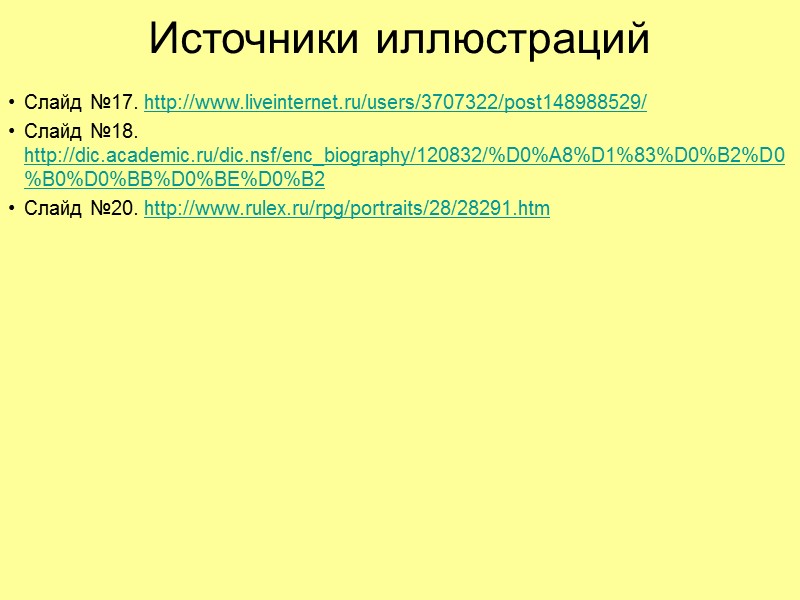 Источники иллюстраций Слайд №17. http://www.liveinternet.ru/users/3707322/post148988529/ Слайд №18. http://dic.academic.ru/dic.nsf/enc_biography/120832/%D0%A8%D1%83%D0%B2%D0%B0%D0%BB%D0%BE%D0%B2 Слайд №20. http://www.rulex.ru/rpg/portraits/28/28291.htm